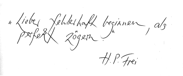 Zitat: Lieber fehlerhaft beginnen, als perfekt zögern. Von H. P. Frei Zitat: Lieber fehlerhaft beginnen, als perfekt zögern. Von H. P. Frei